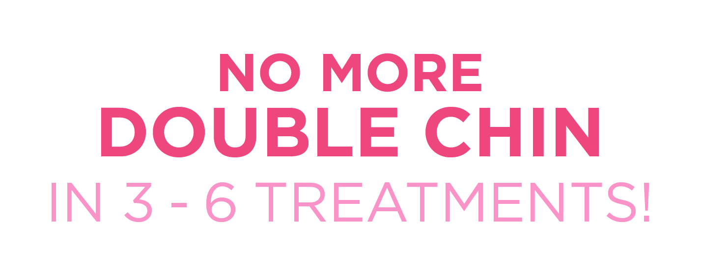 No more double chin. In 3 to 6 treatments.